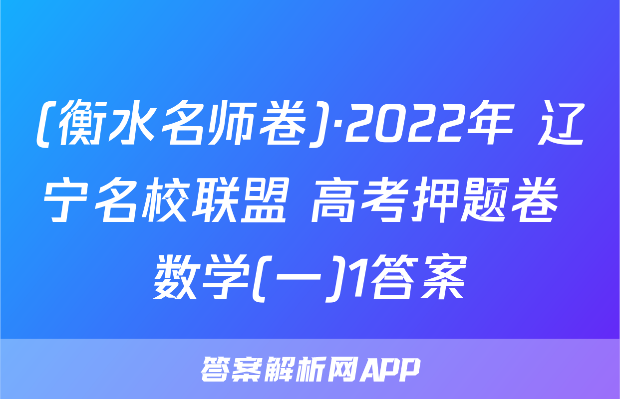 (衡水名师卷)·2022年 辽宁名校联盟 高考押题卷 数学(一)1答案