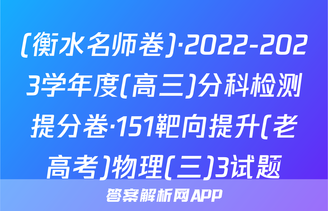 (衡水名师卷)·2022-2023学年度(高三)分科检测提分卷·151靶向提升(老高考)物理(三)3试题