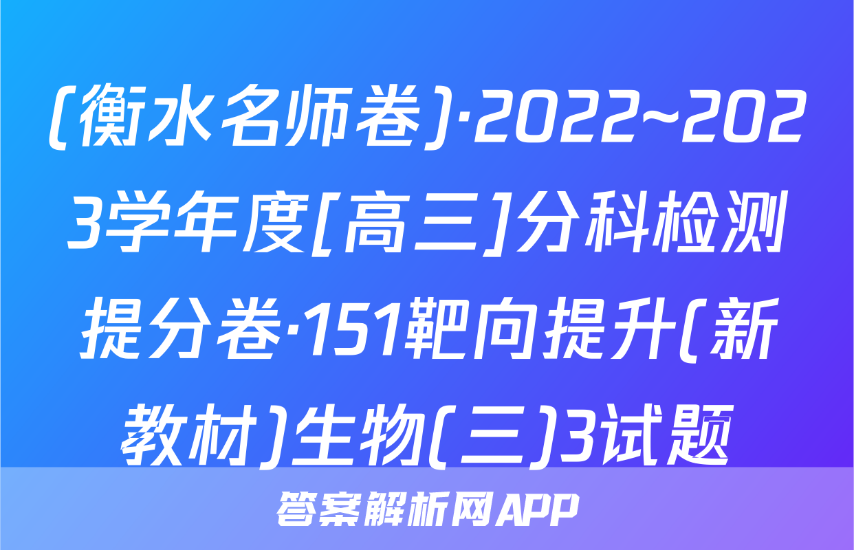 (衡水名师卷)·2022~2023学年度[高三]分科检测提分卷·151靶向提升(新教材)生物(三)3试题