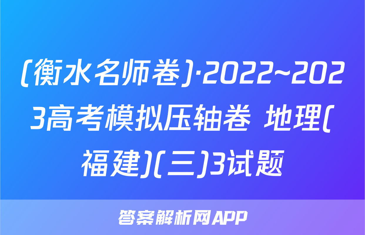 (衡水名师卷)·2022~2023高考模拟压轴卷 地理(福建)(三)3试题