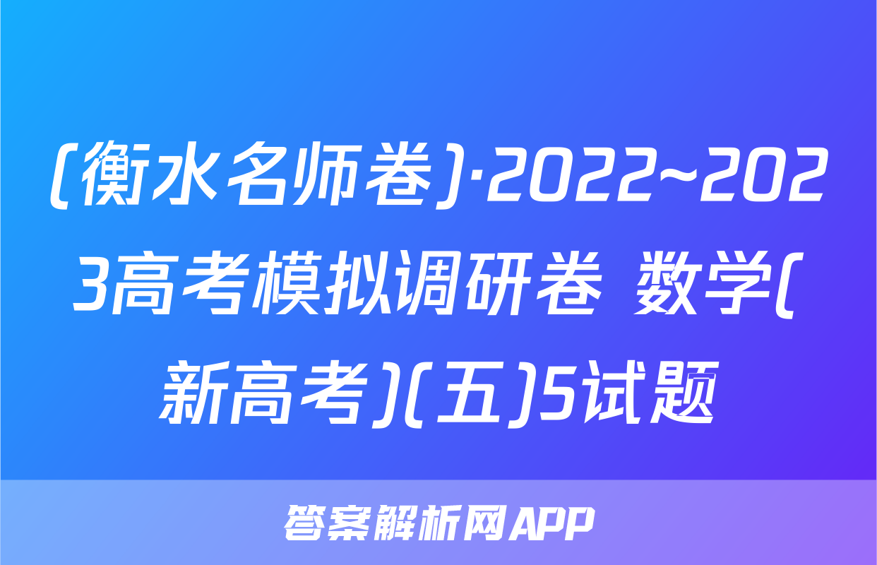 (衡水名师卷)·2022~2023高考模拟调研卷 数学(新高考)(五)5试题