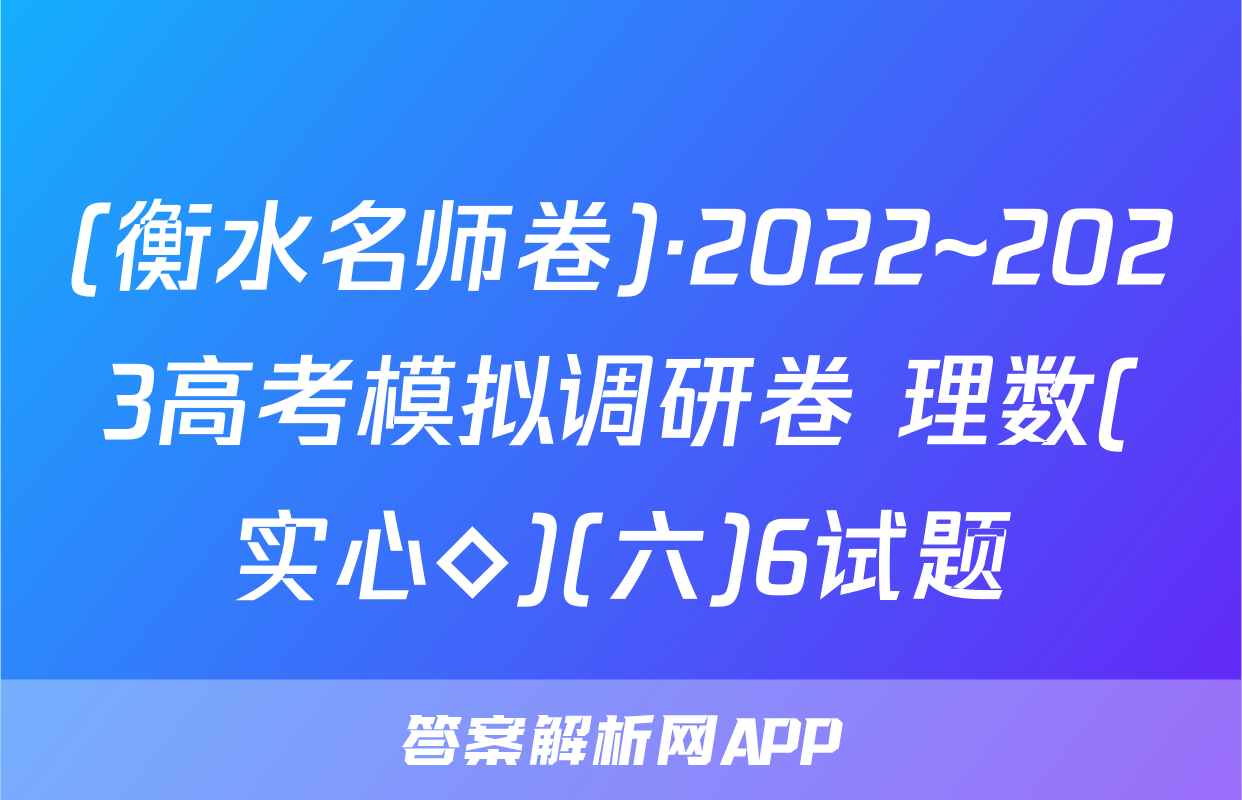 (衡水名师卷)·2022~2023高考模拟调研卷 理数(实心◇)(六)6试题