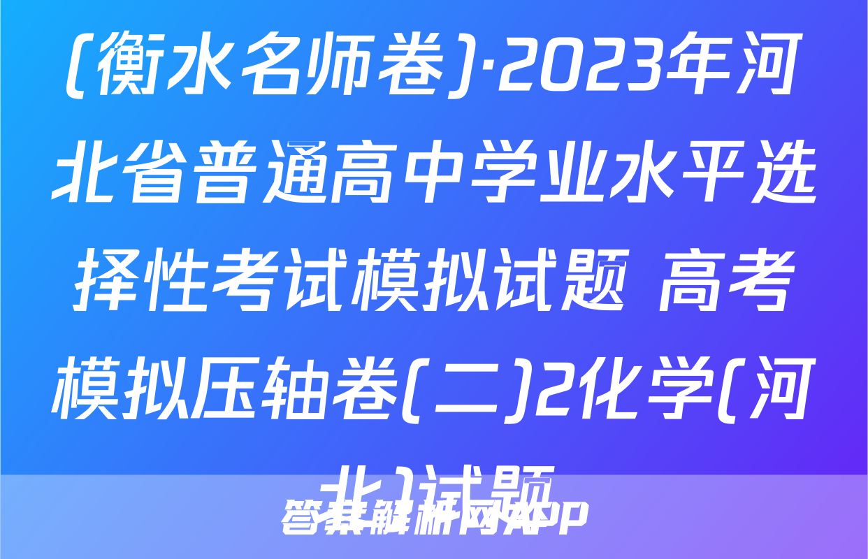(衡水名师卷)·2023年河北省普通高中学业水平选择性考试模拟试题 高考模拟压轴卷(二)2化学(河北)试题