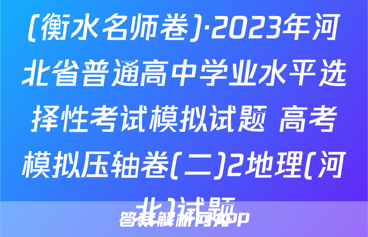 (衡水名师卷)·2023年河北省普通高中学业水平选择性考试模拟试题 高考模拟压轴卷(二)2地理(河北)试题