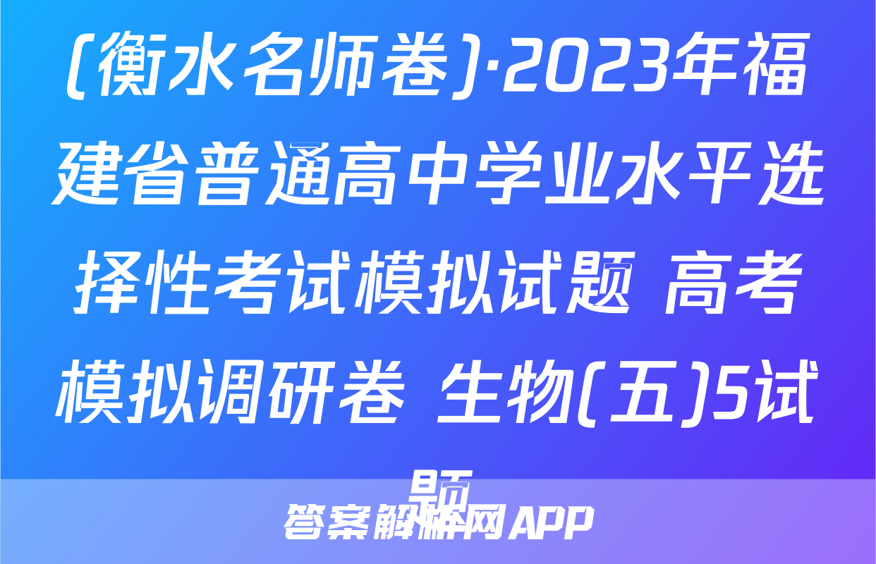 (衡水名师卷)·2023年福建省普通高中学业水平选择性考试模拟试题 高考模拟调研卷 生物(五)5试题