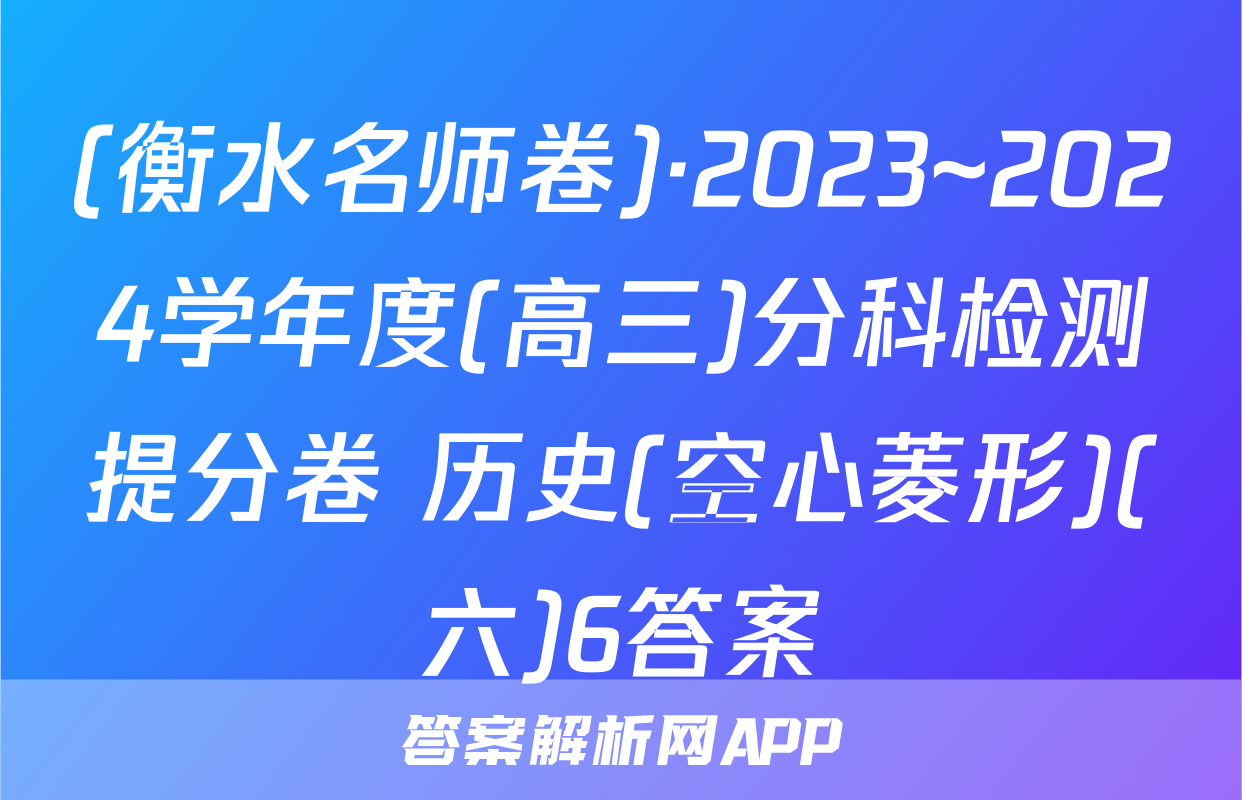 (衡水名师卷)·2023~2024学年度(高三)分科检测提分卷 历史(空心菱形)(六)6答案
