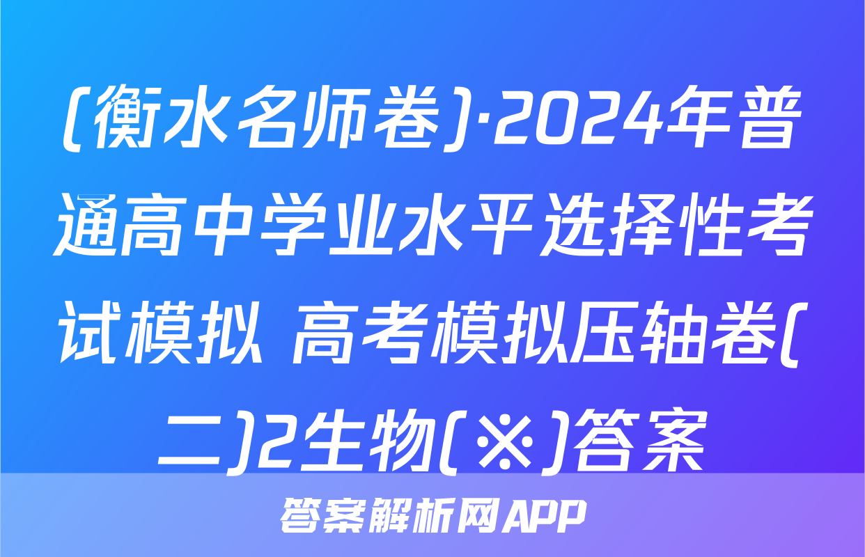 (衡水名师卷)·2024年普通高中学业水平选择性考试模拟 高考模拟压轴卷(二)2生物(※)答案