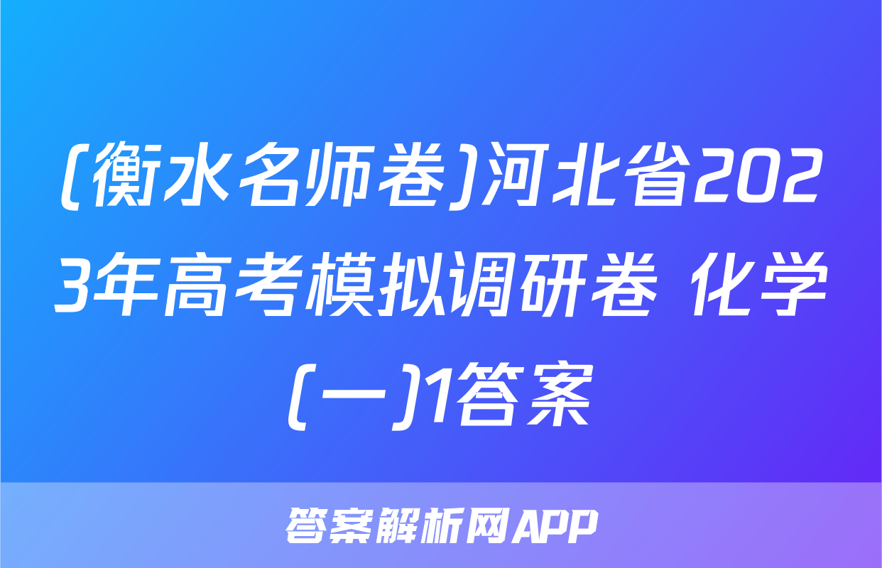 (衡水名师卷)河北省2023年高考模拟调研卷 化学(一)1答案