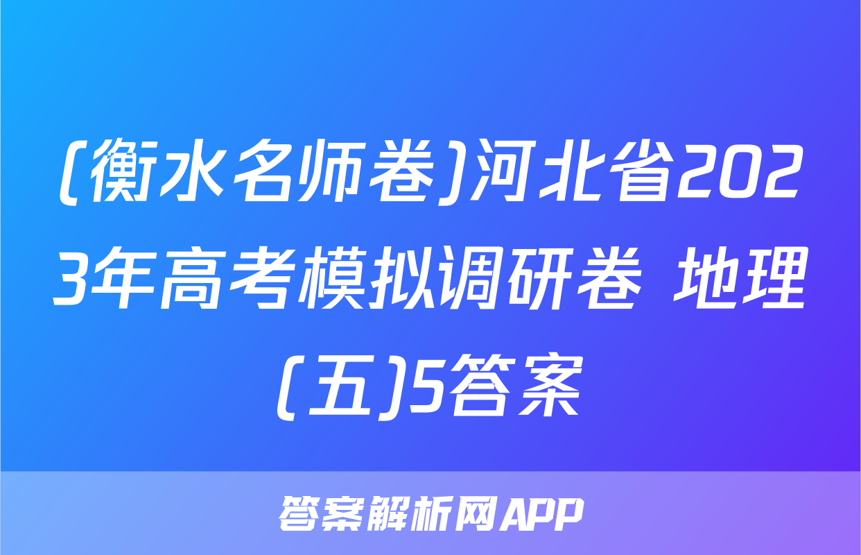 (衡水名师卷)河北省2023年高考模拟调研卷 地理(五)5答案
