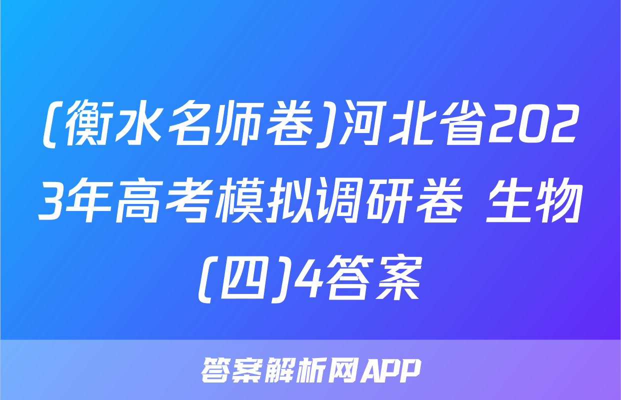 (衡水名师卷)河北省2023年高考模拟调研卷 生物(四)4答案