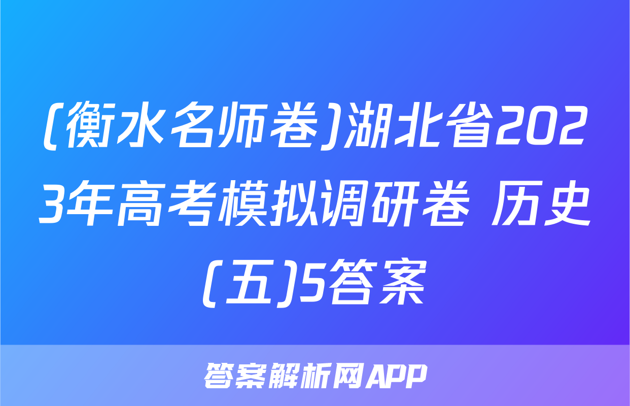 (衡水名师卷)湖北省2023年高考模拟调研卷 历史(五)5答案