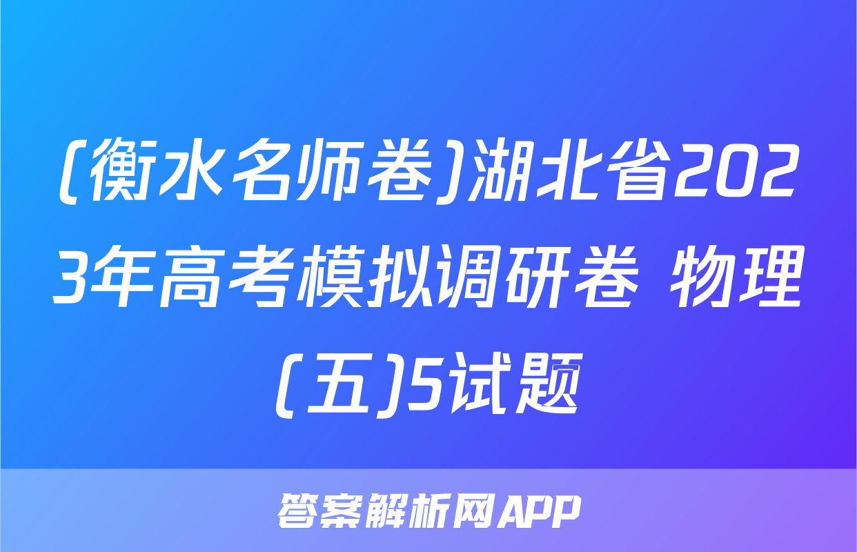 (衡水名师卷)湖北省2023年高考模拟调研卷 物理(五)5试题