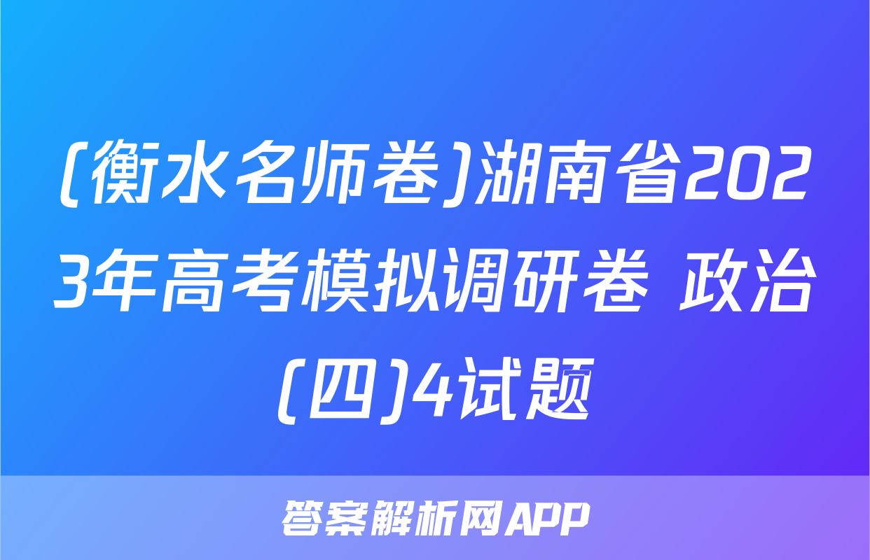 (衡水名师卷)湖南省2023年高考模拟调研卷 政治(四)4试题