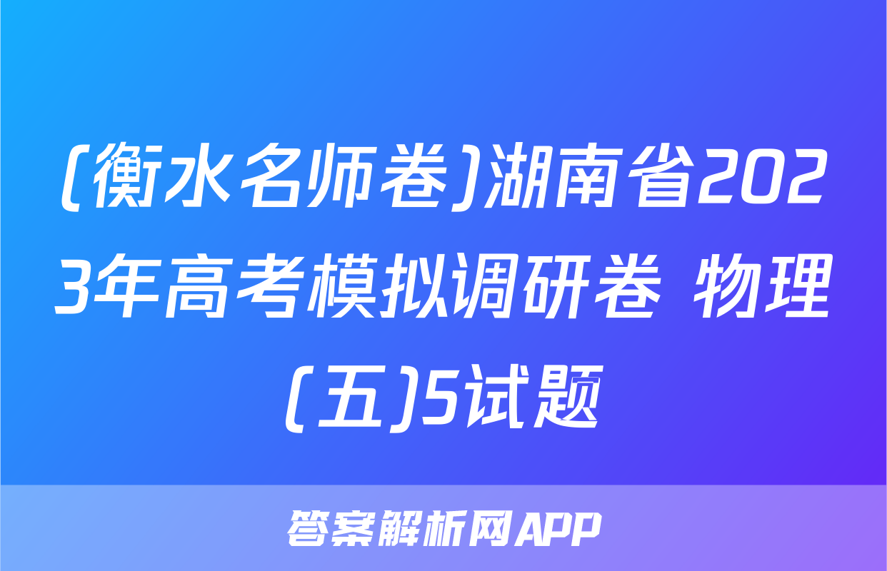 (衡水名师卷)湖南省2023年高考模拟调研卷 物理(五)5试题