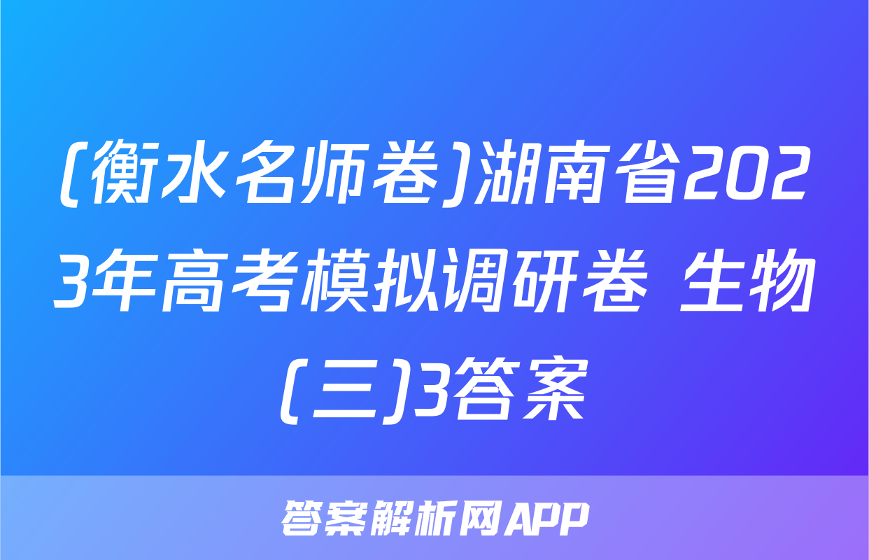 (衡水名师卷)湖南省2023年高考模拟调研卷 生物(三)3答案