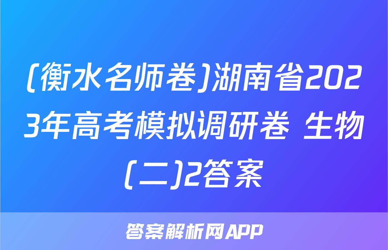 (衡水名师卷)湖南省2023年高考模拟调研卷 生物(二)2答案