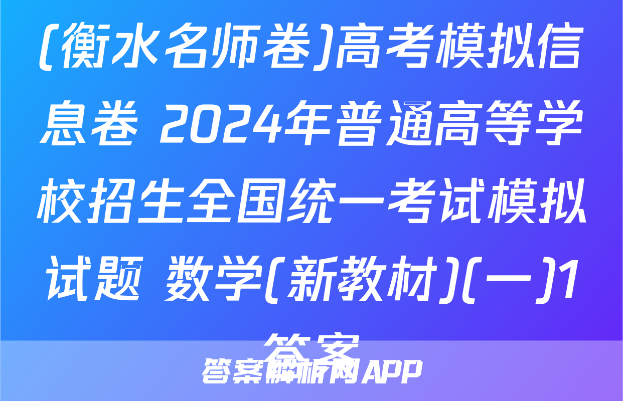 (衡水名师卷)高考模拟信息卷 2024年普通高等学校招生全国统一考试模拟试题 数学(新教材)(一)1答案
