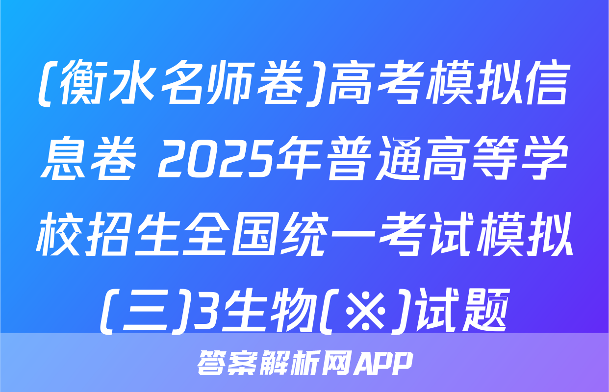 (衡水名师卷)高考模拟信息卷 2025年普通高等学校招生全国统一考试模拟(三)3生物(※)试题
