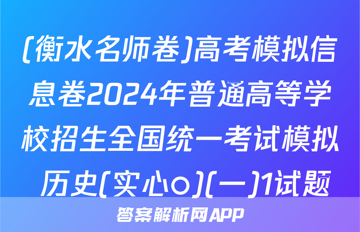 (衡水名师卷)高考模拟信息卷2024年普通高等学校招生全国统一考试模拟 历史(实心○)(一)1试题