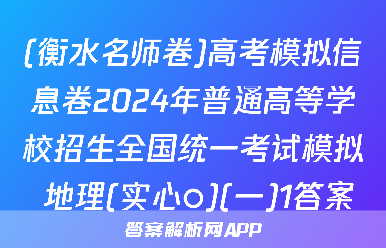 (衡水名师卷)高考模拟信息卷2024年普通高等学校招生全国统一考试模拟 地理(实心○)(一)1答案