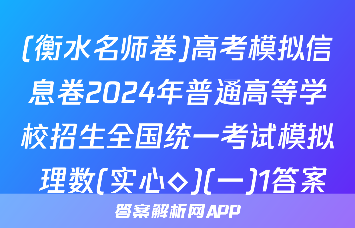 (衡水名师卷)高考模拟信息卷2024年普通高等学校招生全国统一考试模拟 理数(实心◇)(一)1答案
