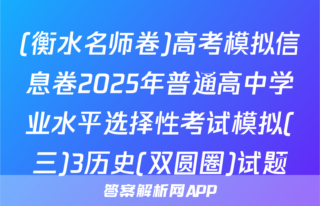 (衡水名师卷)高考模拟信息卷2025年普通高中学业水平选择性考试模拟(三)3历史(双圆圈)试题