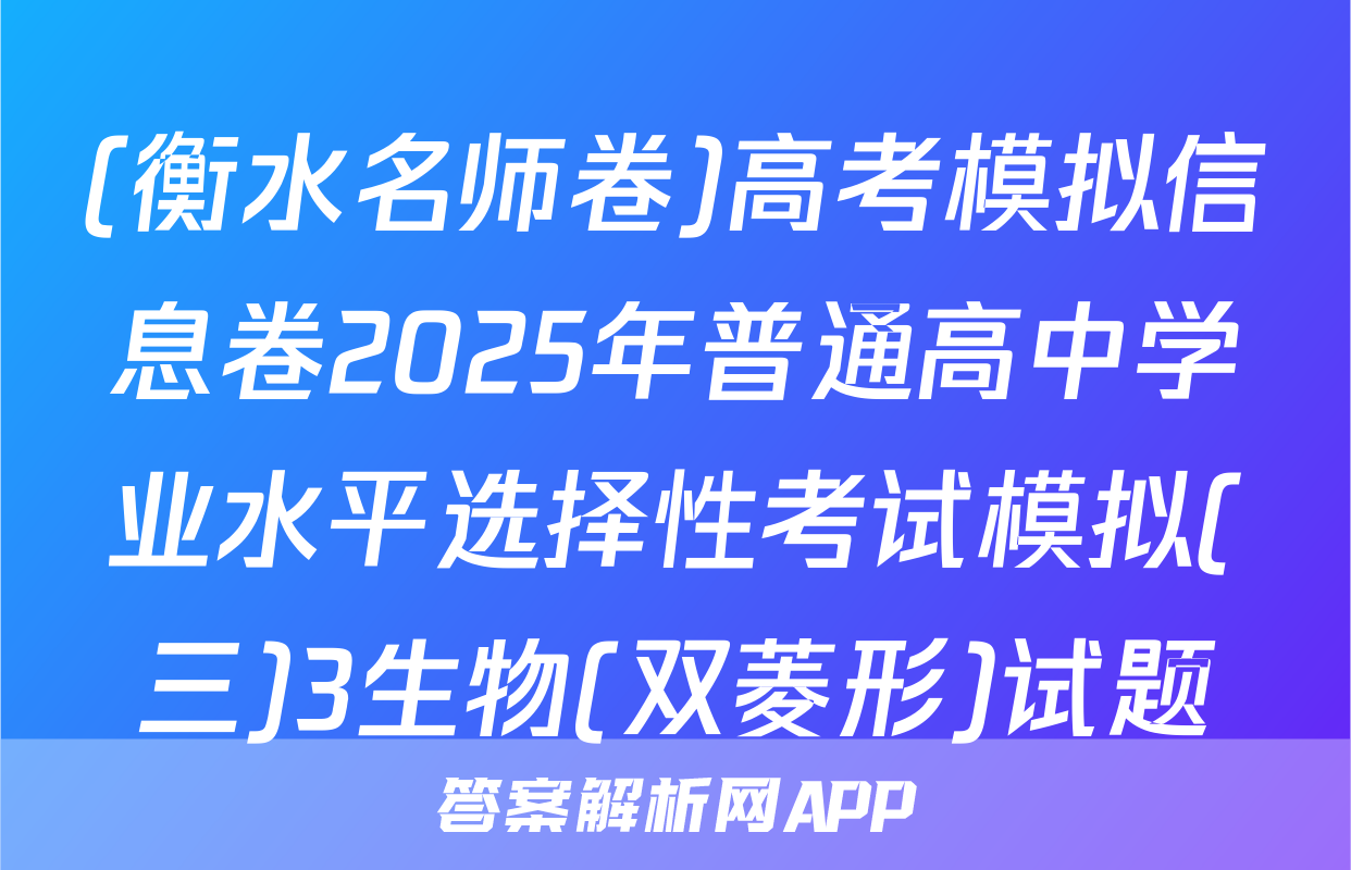 (衡水名师卷)高考模拟信息卷2025年普通高中学业水平选择性考试模拟(三)3生物(双菱形)试题