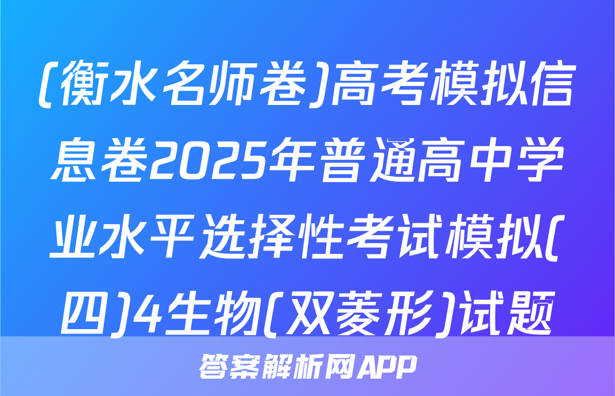 (衡水名师卷)高考模拟信息卷2025年普通高中学业水平选择性考试模拟(四)4生物(双菱形)试题