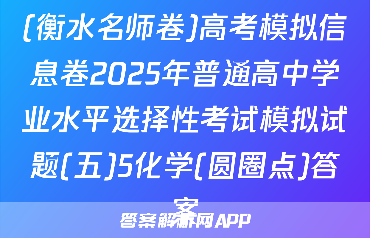(衡水名师卷)高考模拟信息卷2025年普通高中学业水平选择性考试模拟试题(五)5化学(圆圈点)答案