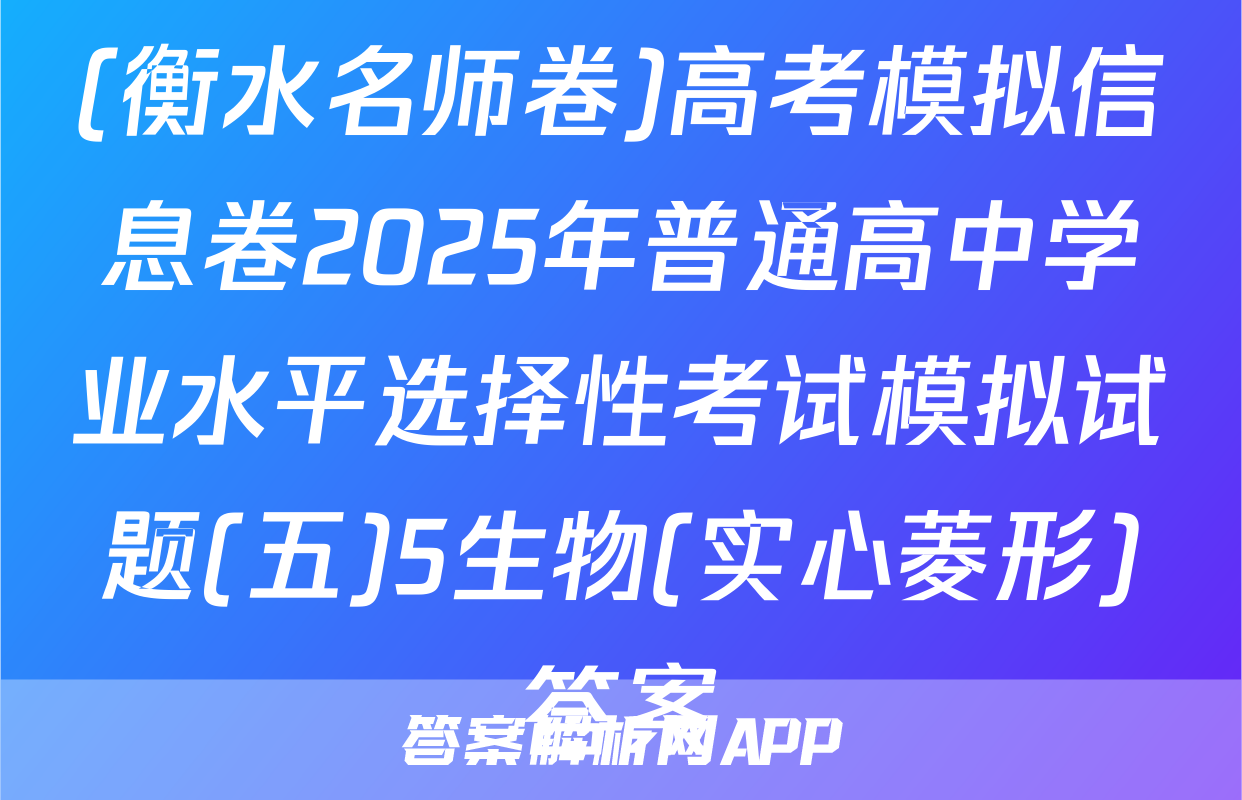 (衡水名师卷)高考模拟信息卷2025年普通高中学业水平选择性考试模拟试题(五)5生物(实心菱形)答案