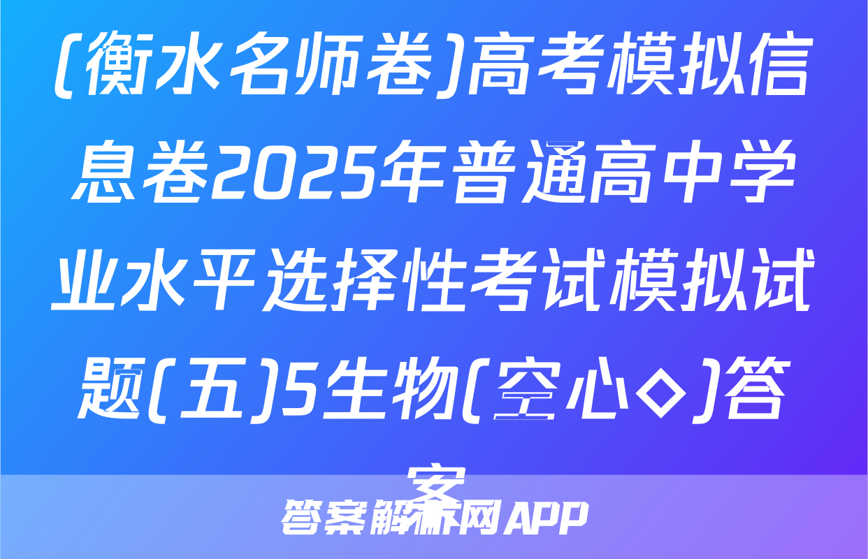 (衡水名师卷)高考模拟信息卷2025年普通高中学业水平选择性考试模拟试题(五)5生物(空心◇)答案