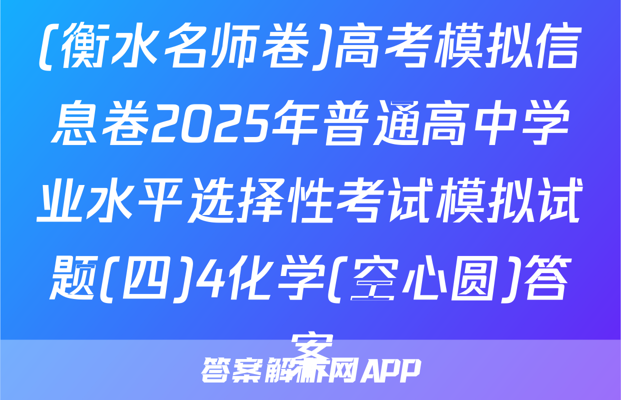 (衡水名师卷)高考模拟信息卷2025年普通高中学业水平选择性考试模拟试题(四)4化学(空心圆)答案