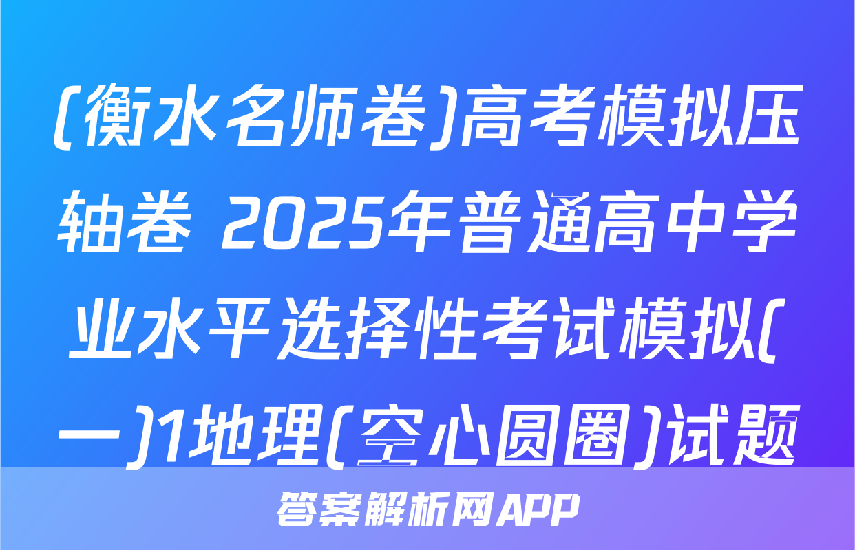 (衡水名师卷)高考模拟压轴卷 2025年普通高中学业水平选择性考试模拟(一)1地理(空心圆圈)试题