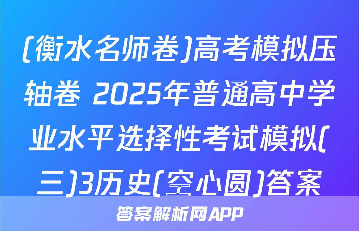 (衡水名师卷)高考模拟压轴卷 2025年普通高中学业水平选择性考试模拟(三)3历史(空心圆)答案