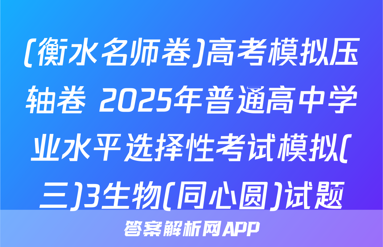 (衡水名师卷)高考模拟压轴卷 2025年普通高中学业水平选择性考试模拟(三)3生物(同心圆)试题