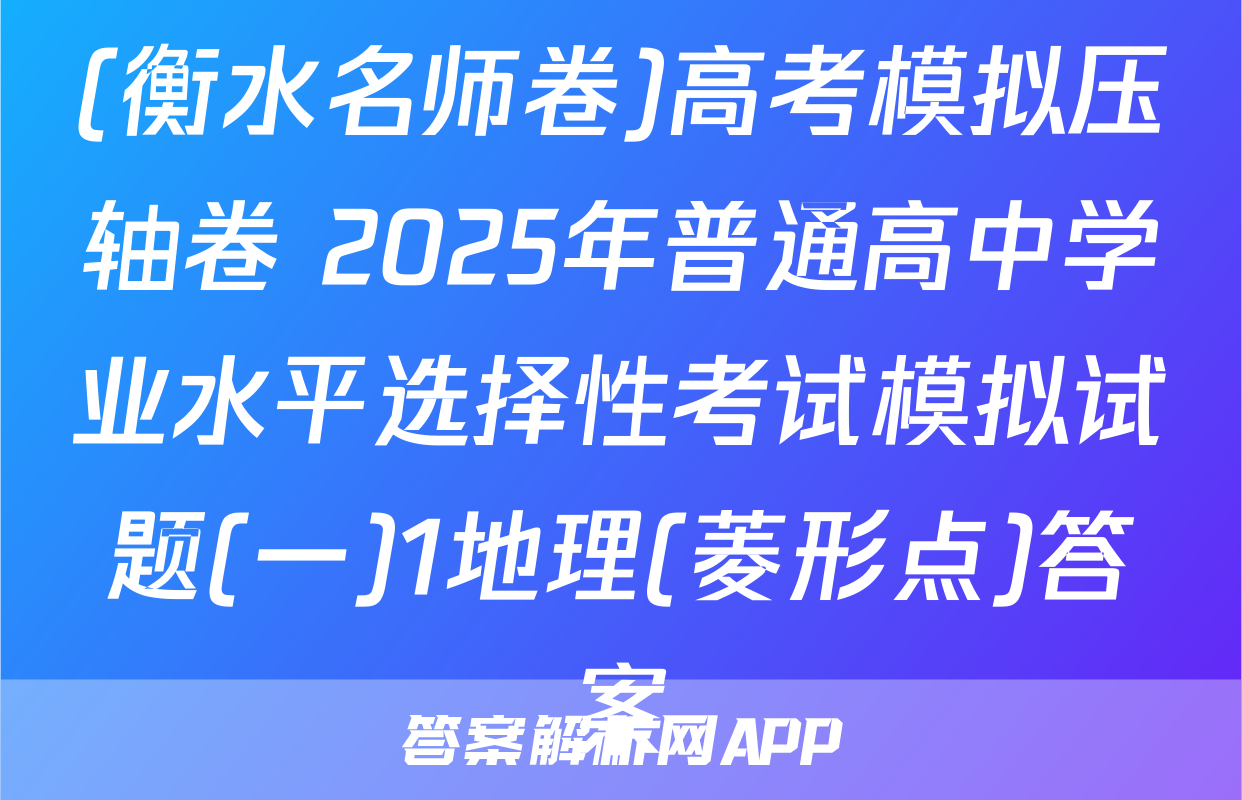 (衡水名师卷)高考模拟压轴卷 2025年普通高中学业水平选择性考试模拟试题(一)1地理(菱形点)答案