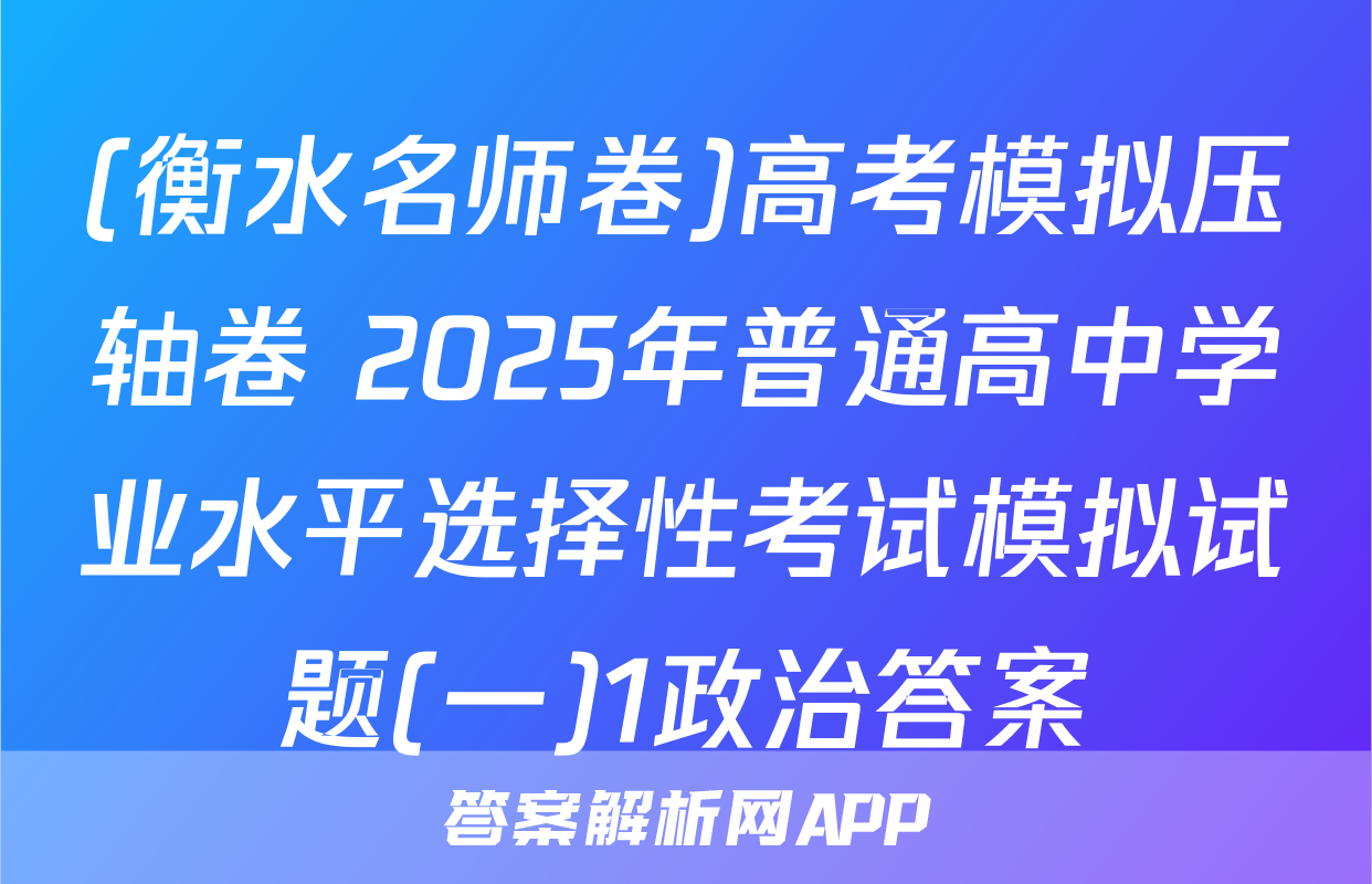 (衡水名师卷)高考模拟压轴卷 2025年普通高中学业水平选择性考试模拟试题(一)1政治答案