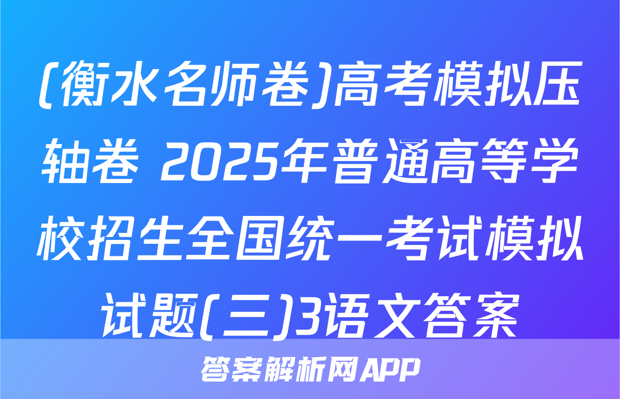 (衡水名师卷)高考模拟压轴卷 2025年普通高等学校招生全国统一考试模拟试题(三)3语文答案
