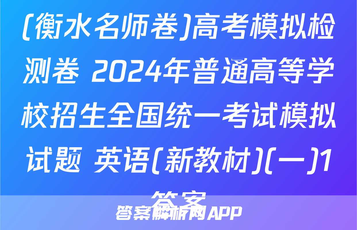 (衡水名师卷)高考模拟检测卷 2024年普通高等学校招生全国统一考试模拟试题 英语(新教材)(一)1答案