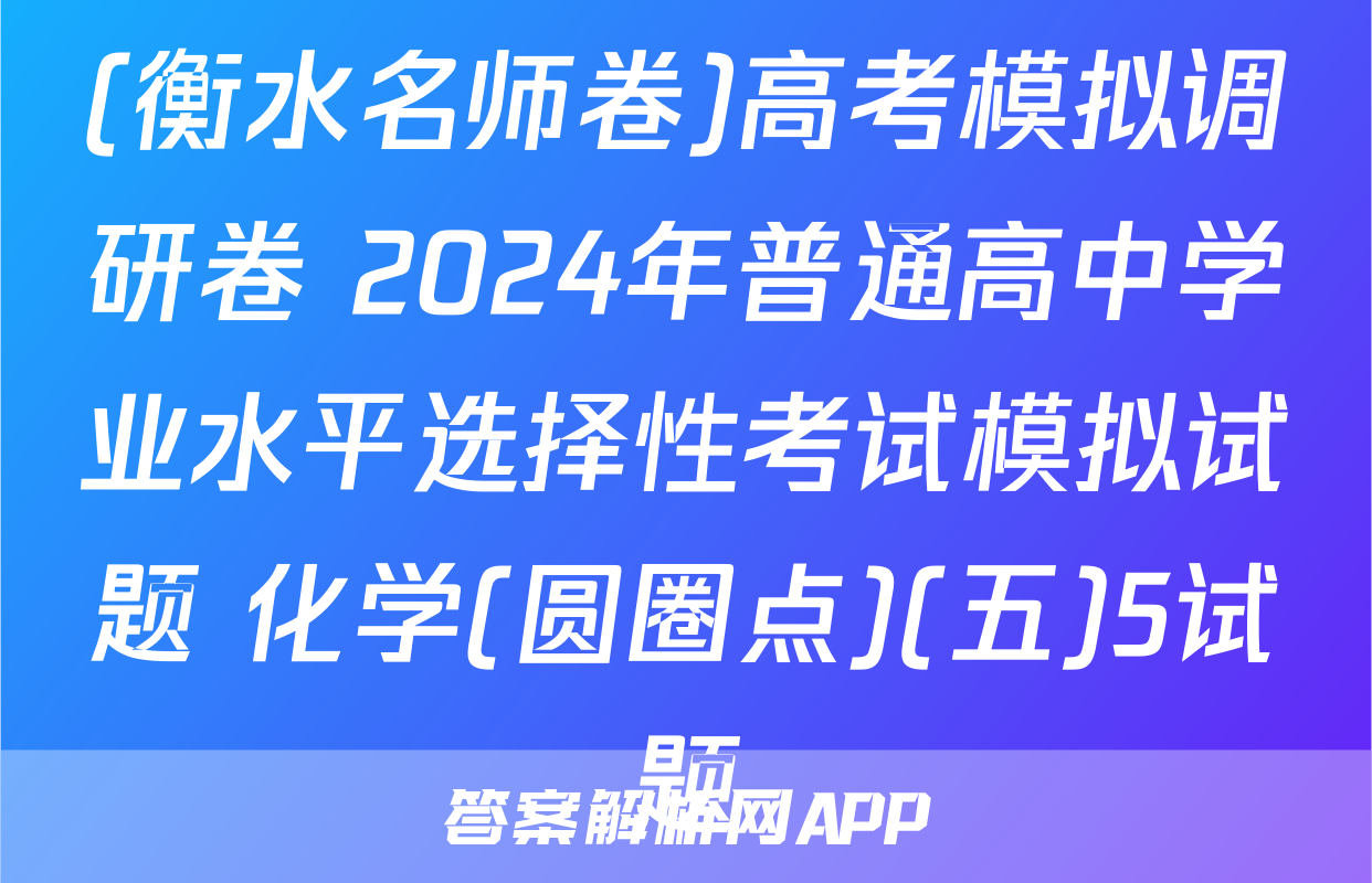 (衡水名师卷)高考模拟调研卷 2024年普通高中学业水平选择性考试模拟试题 化学(圆圈点)(五)5试题