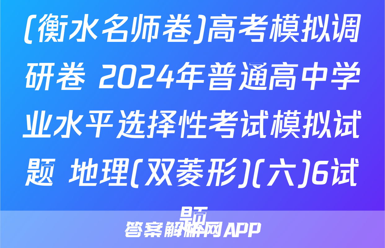 (衡水名师卷)高考模拟调研卷 2024年普通高中学业水平选择性考试模拟试题 地理(双菱形)(六)6试题