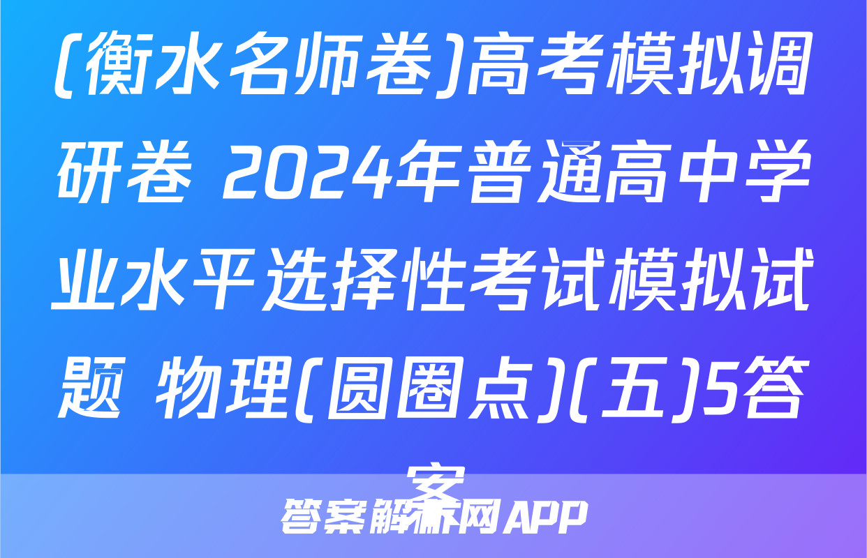 (衡水名师卷)高考模拟调研卷 2024年普通高中学业水平选择性考试模拟试题 物理(圆圈点)(五)5答案