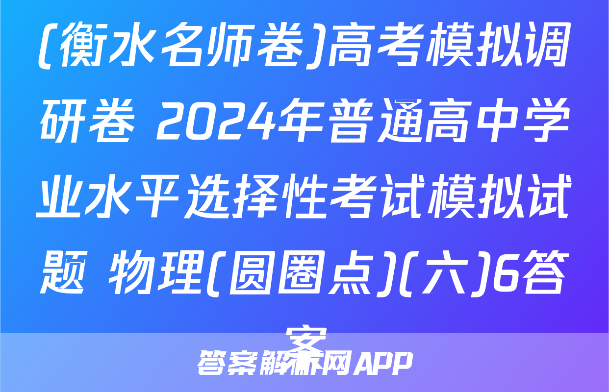 (衡水名师卷)高考模拟调研卷 2024年普通高中学业水平选择性考试模拟试题 物理(圆圈点)(六)6答案