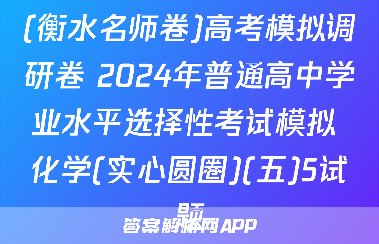 (衡水名师卷)高考模拟调研卷 2024年普通高中学业水平选择性考试模拟 化学(实心圆圈)(五)5试题