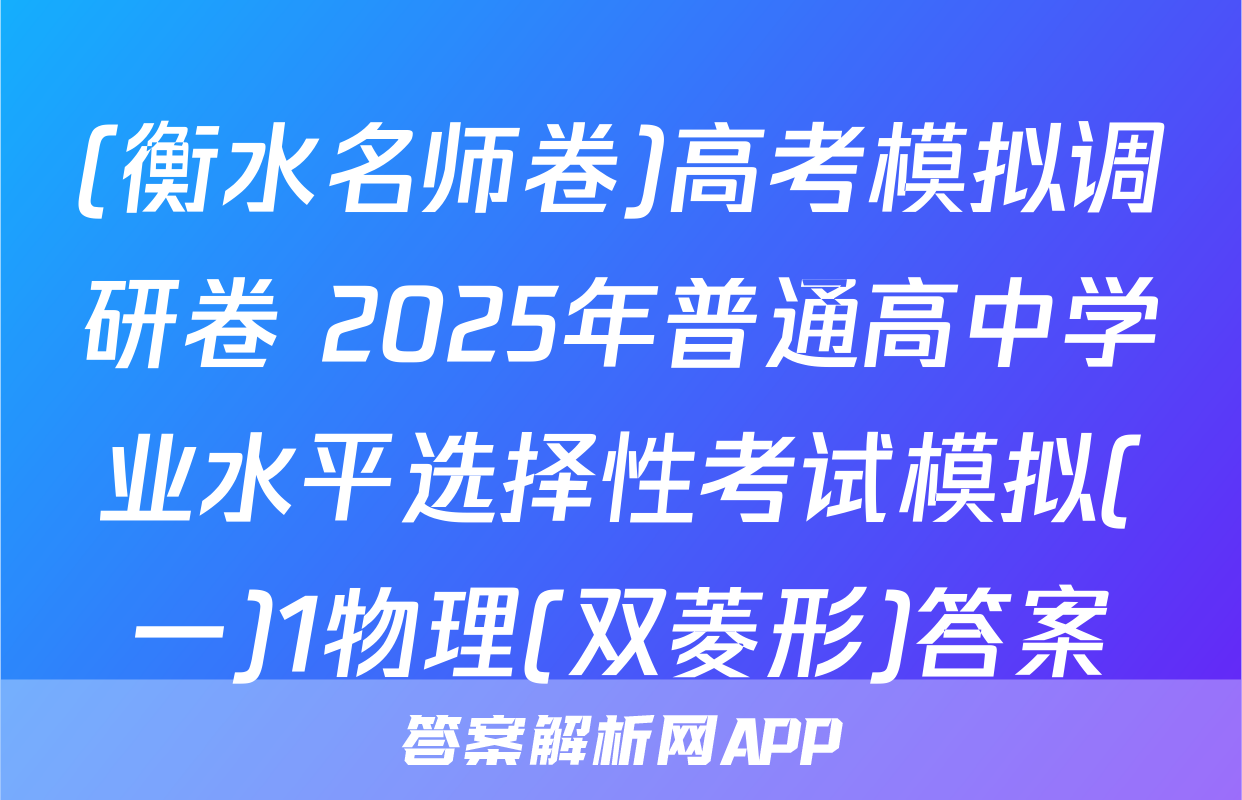 (衡水名师卷)高考模拟调研卷 2025年普通高中学业水平选择性考试模拟(一)1物理(双菱形)答案