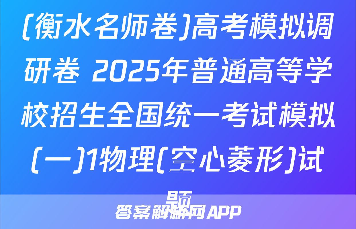 (衡水名师卷)高考模拟调研卷 2025年普通高等学校招生全国统一考试模拟(一)1物理(空心菱形)试题