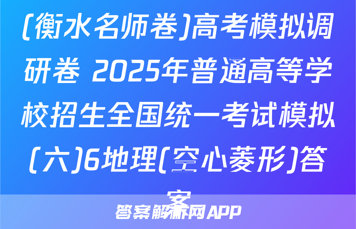(衡水名师卷)高考模拟调研卷 2025年普通高等学校招生全国统一考试模拟(六)6地理(空心菱形)答案