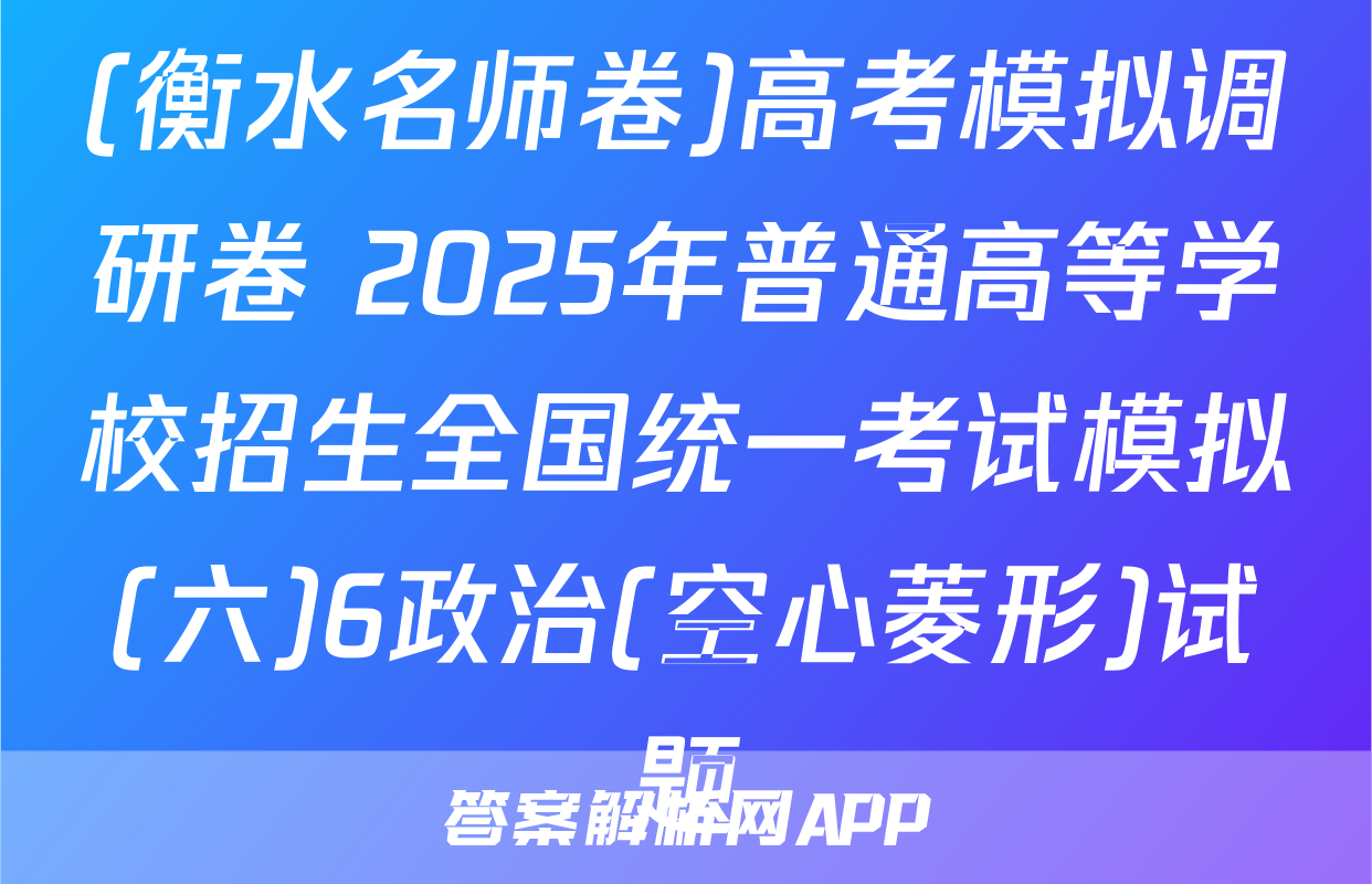 (衡水名师卷)高考模拟调研卷 2025年普通高等学校招生全国统一考试模拟(六)6政治(空心菱形)试题