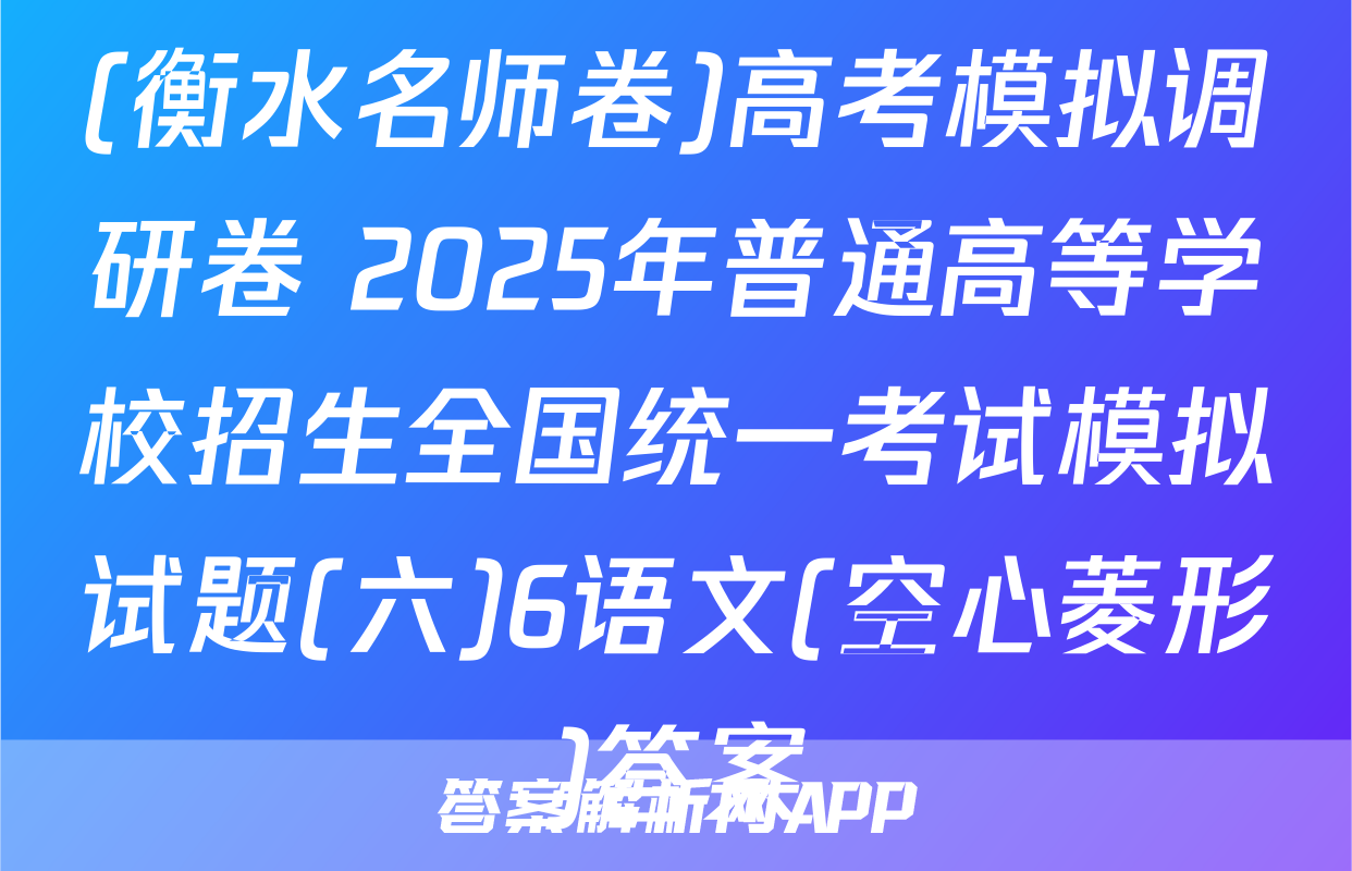(衡水名师卷)高考模拟调研卷 2025年普通高等学校招生全国统一考试模拟试题(六)6语文(空心菱形)答案