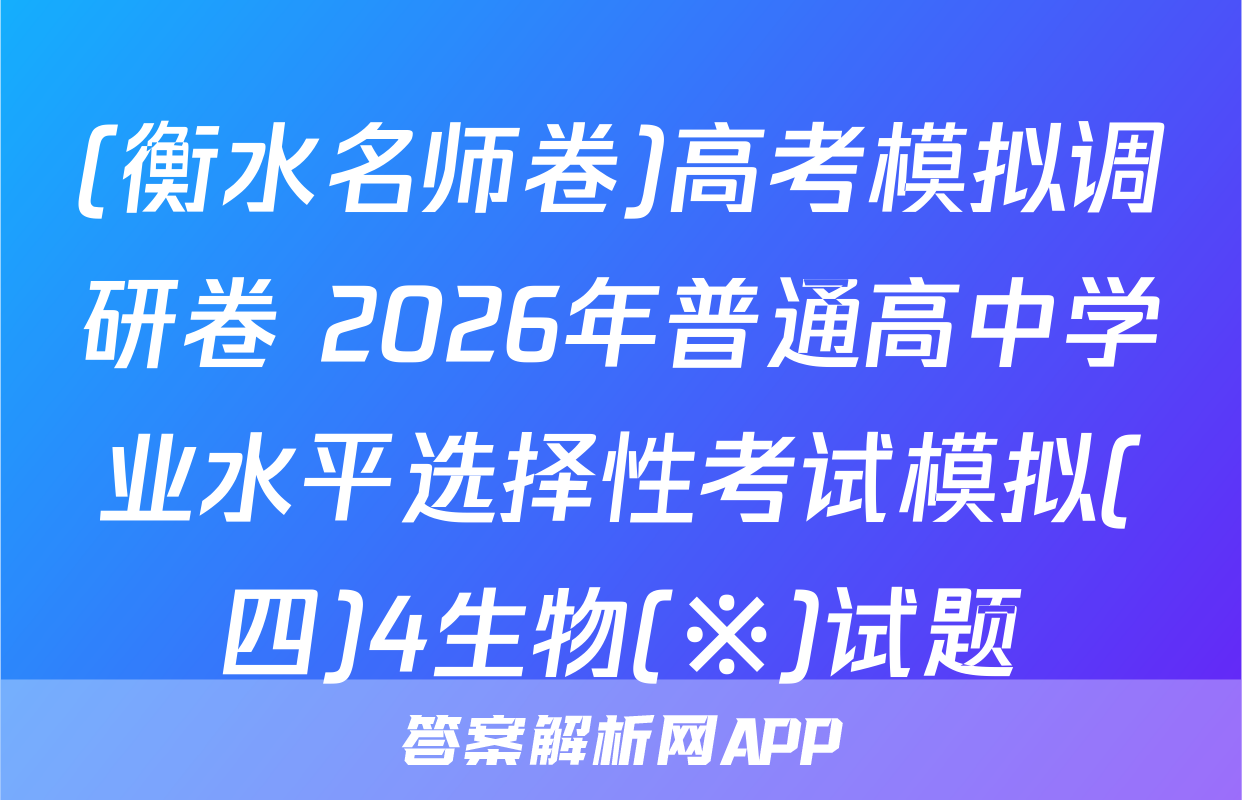 (衡水名师卷)高考模拟调研卷 2026年普通高中学业水平选择性考试模拟(四)4生物(※)试题